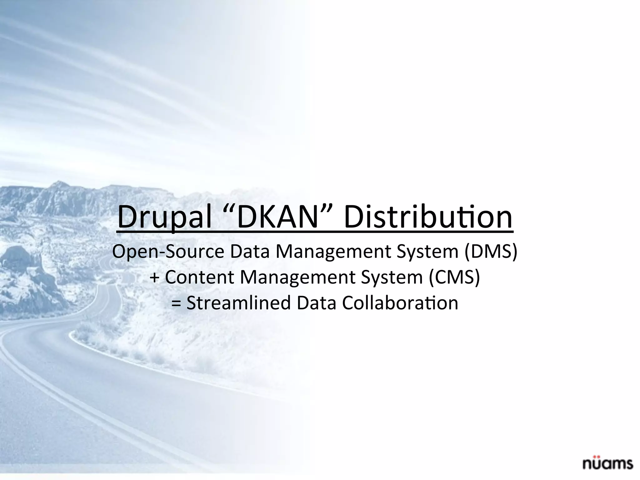 Drupal	
  “DKAN”	
  Distribu&on
Open-­‐Source	
  Data	
  Management	
  System	
  (DMS)	
  
+	
  Content	
  Management	
  System	
  (CMS)	
  
=	
  Streamlined	
  Data	
  Collabora&on
 