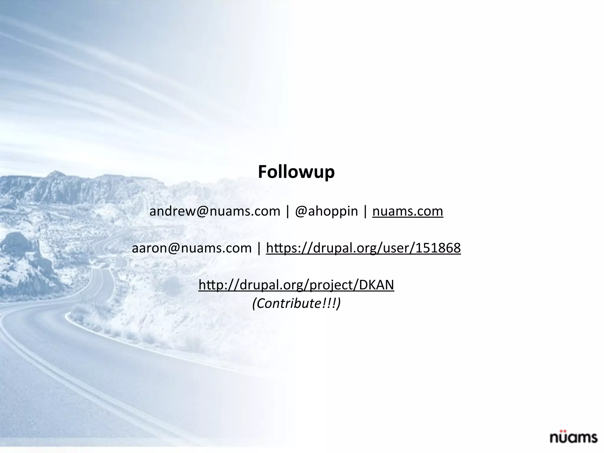 Followup
andrew@nuams.com	
  |	
  @ahoppin	
  |	
  nuams.com
aaron@nuams.com	
  |	
  h_ps://drupal.org/user/151868
h_p://drupal.org/project/DKAN
(Contribute!!!)
 