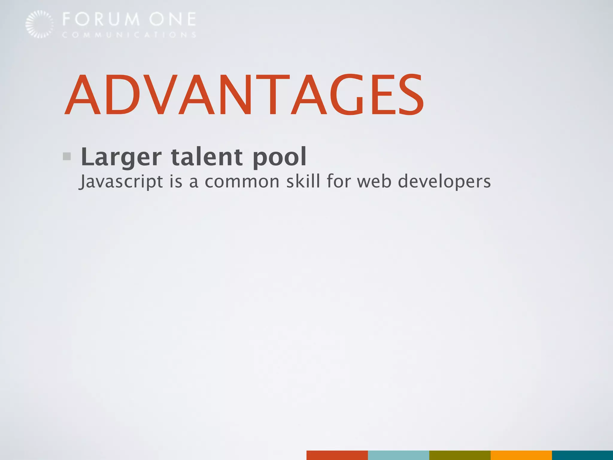 ADVANTAGES
Larger talent pool
Javascript is a common skill for web developers
 