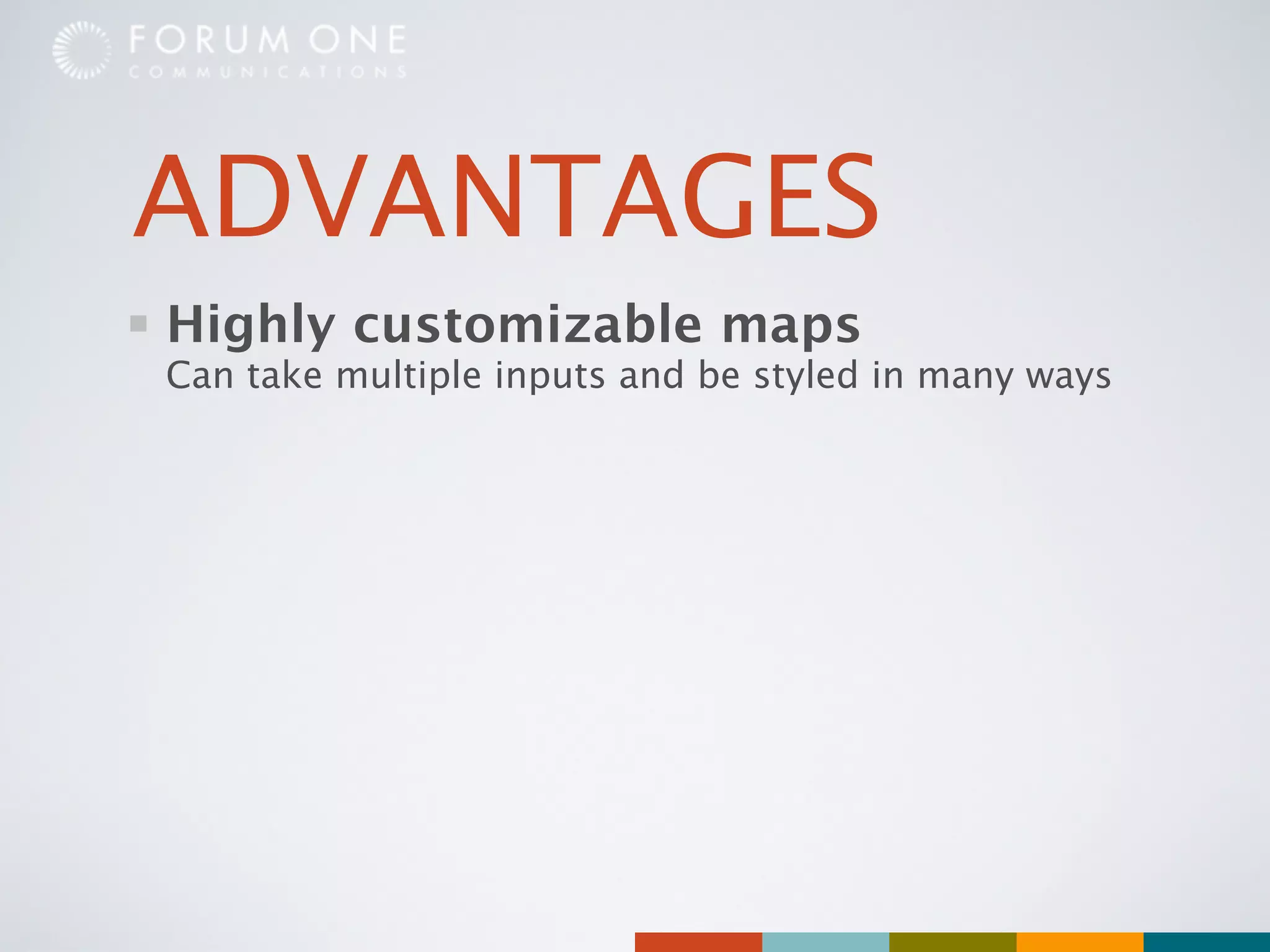 ADVANTAGES
Highly customizable maps
Can take multiple inputs and be styled in many ways
 