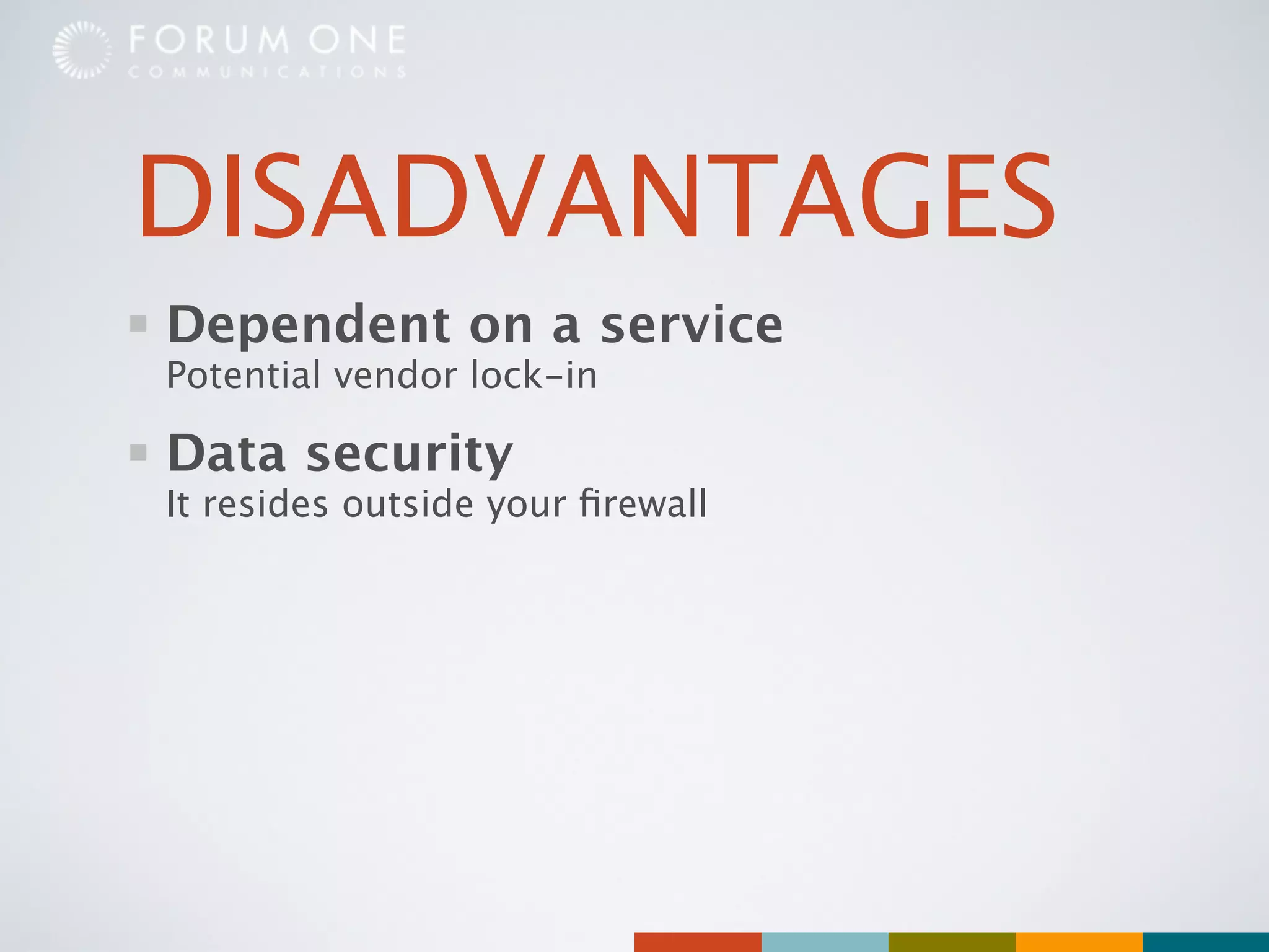 DISADVANTAGES
Dependent on a service
Potential vendor lock-in

Data security
It resides outside your ﬁrewall
 