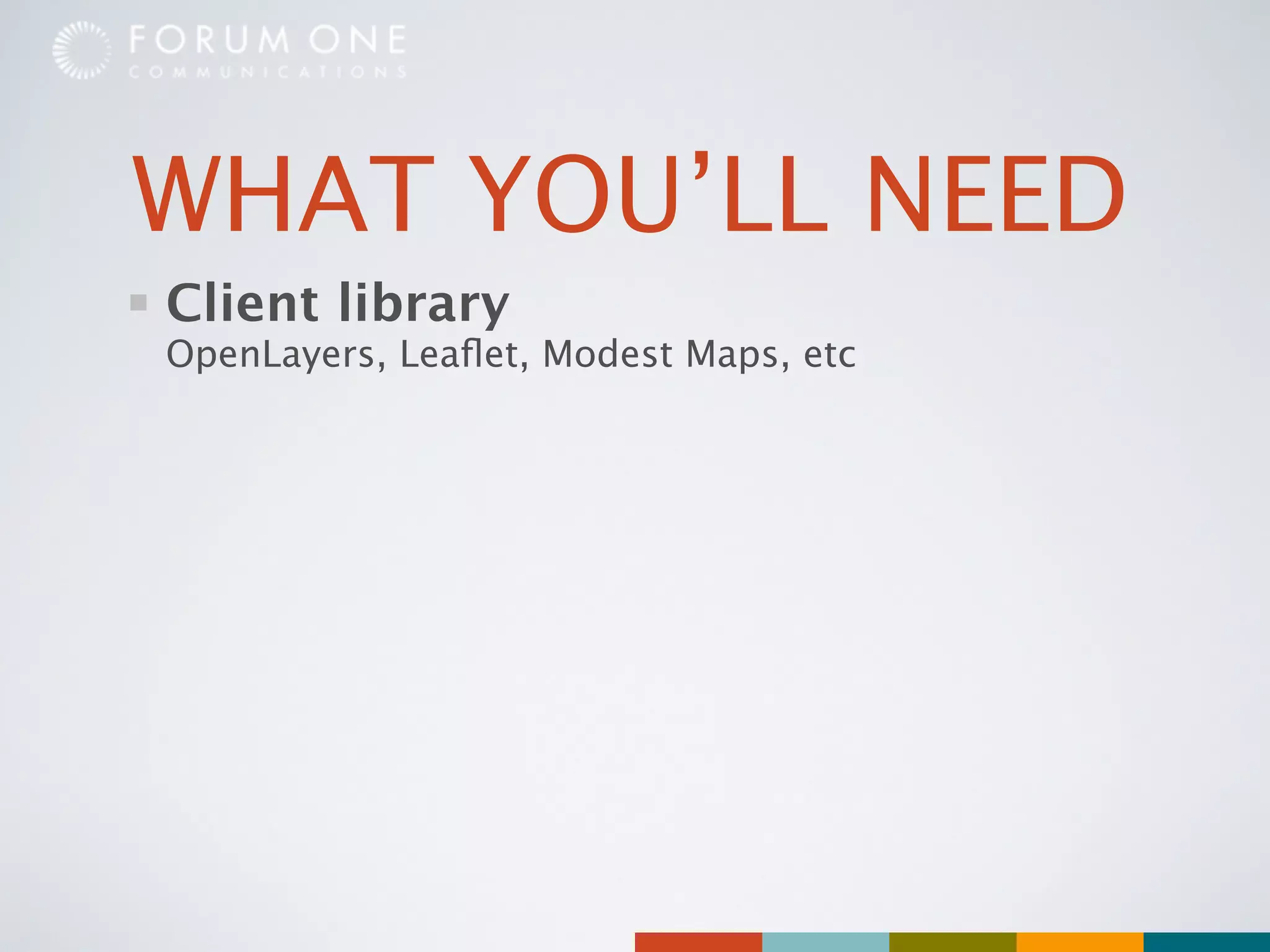 WHAT YOU’LL NEED
Client library
OpenLayers, Leaﬂet, Modest Maps, etc
 
