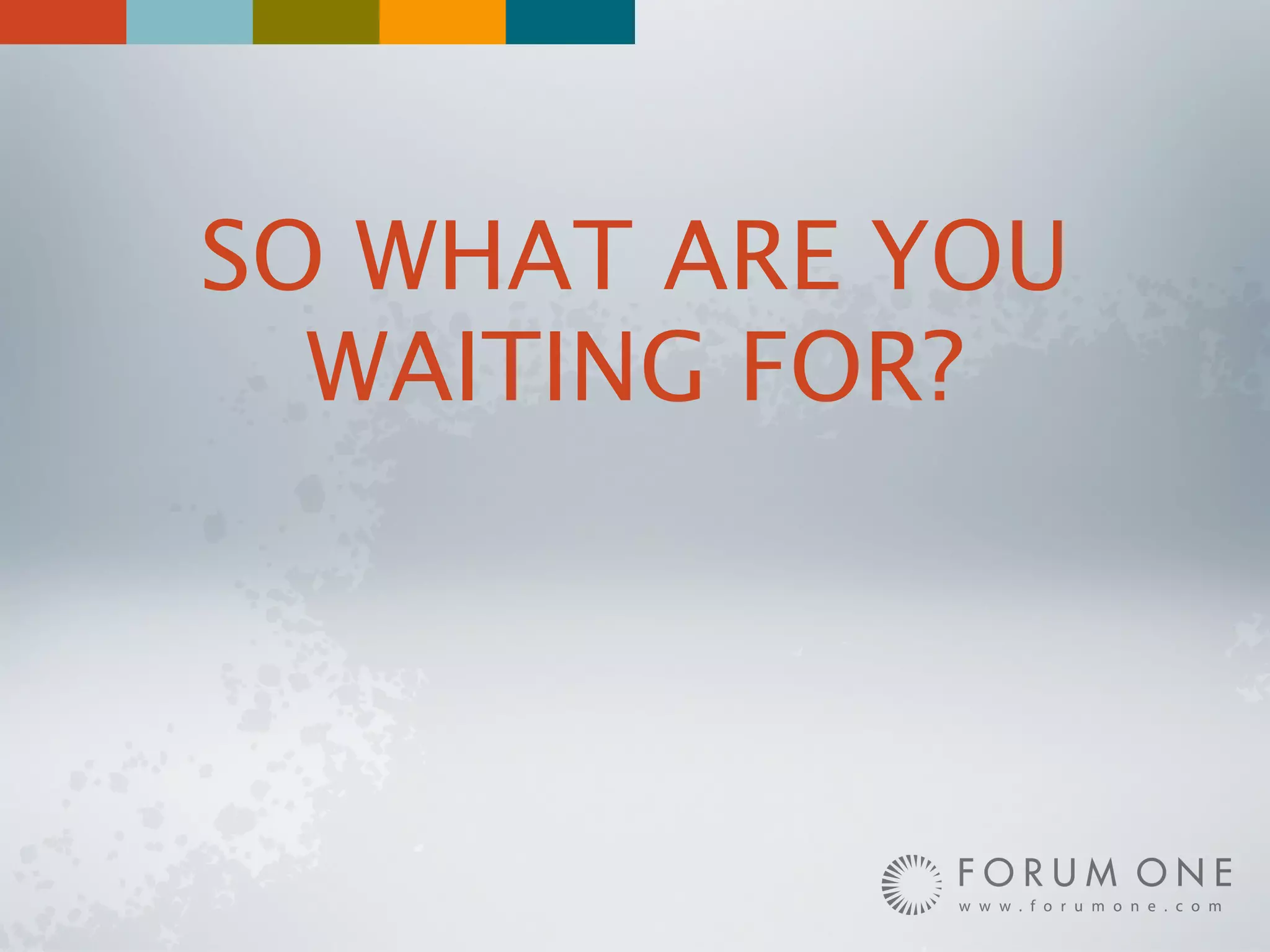 SO WHAT ARE YOU
  WAITING FOR?
 