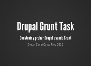 Drupal Grunt Task
Construir y probar Drupal usando Grunt
Drupal Camp Costa Rica 2015
 