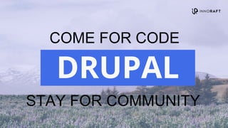 COME FOR CODE
STAY FOR COMMUNITY
DRUPAL
 