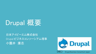 DBCJ				Drupal	Business	Consortium	Japan
Drupal 概要
日本アイビーエム株式会社
Drupal	ビジネスコンソーシアム理事
小薗井 康志
 