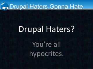 Drupal Haters Gonna Hate


  Drupal Haters?
       You’re all
      hypocrites.
 