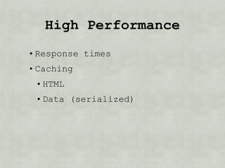 High Performance
• Response times
• Caching
 • HTML
 • Data (serialized)
 