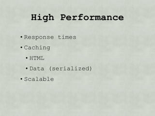 High Performance
• Response times
• Caching
 • HTML
 • Data (serialized)
• Scalable
 