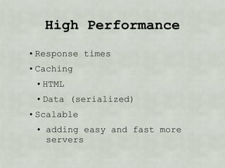 High Performance
• Response times
• Caching
 • HTML
 • Data (serialized)
• Scalable
 • adding easy and fast more
   servers
 