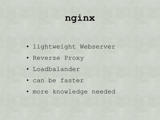 nginx?

• lightweight Webserver
• Reverse Proxy
• Loadbalander
• can be faster
• more knowledge needed
 