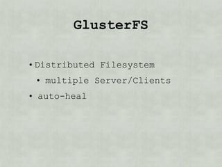 GlusterFS

• Distributed Filesystem
 • multiple Server/Clients
• auto-heal
 
