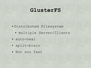 GlusterFS

• Distributed Filesystem
 • multiple Server/Clients
• auto-heal
• split-brain
• Not so fast
 