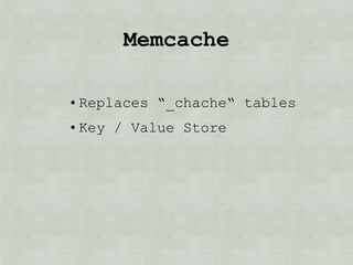 memcache

• Replaces “_cache“ tables
• Key / Value Store
 