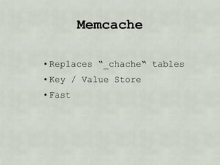 memcache

• Replaces “_cache“ tables
• Key / Value Store
• Fast
 