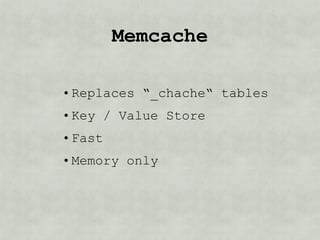 memcache

• Replaces “_cache“ tables
• Key / Value Store
• Fast
• Memory only
 