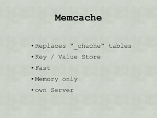 memcache

• Replaces “_cache“ tables
• Key / Value Store
• Fast
• Memory only
• own Server
 
