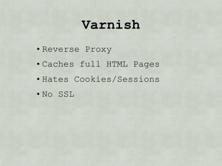 Varnish
• Reverse Proxy
• Hates Cookies/Sessions
• No SSL
• Drupal 6
 • Pressflow
 