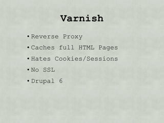 Varnish
• Reverse Proxy
• Hates Cookies/Sessions
• No SSL
• Drupal 6
 • Pressflow
• Drupal 7/8
 