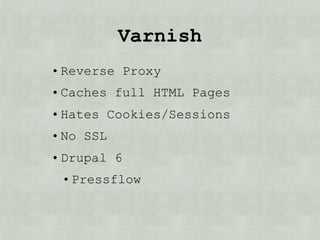 Varnish
• Reverse Proxy
• Hates Cookies/Sessions
• No SSL
• Drupal 6
 • Pressflow
• Drupal 7/8
 • in Core
 