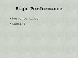 High Performance
• Response times
• Caching
 