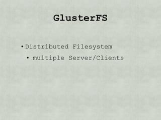 GlusterFS

• Distributed Filesystem
 • multiple Server/Clients
 