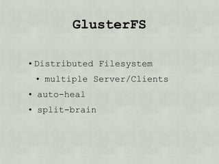 GlusterFS

• Distributed Filesystem
 • multiple Server/Clients
• auto-heal
• split-brain
 