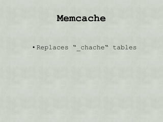 memcache

• Replaces “_cache“ tables
 
