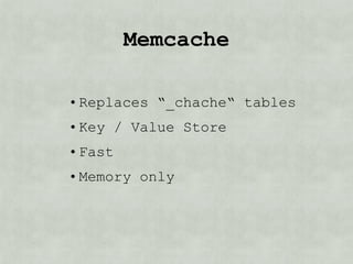 memcache

• Replaces “_cache“ tables
• Key / Value Store
• Fast
• Memory only
 