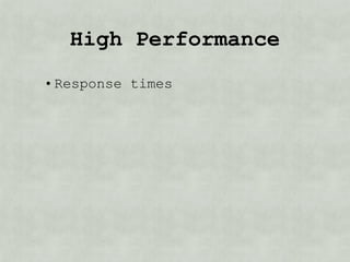 High Performance
• Response times
 