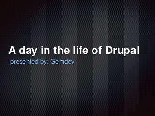 A day in the life of Drupal
presented by: Gemdev
 