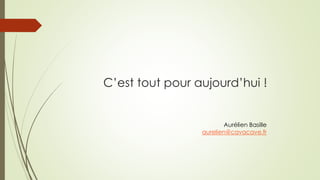 C’est tout pour aujourd’hui !
Aurélien Basille
aurelien@cavacave.fr
 