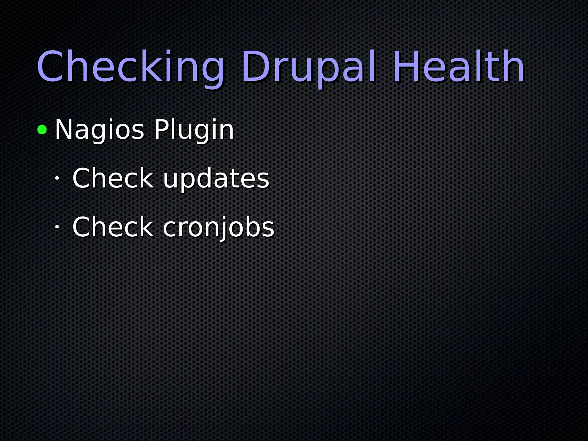 Checking Drupal HealthChecking Drupal Health
● Nagios PluginNagios Plugin
•
Check updatesCheck updates
•
Check cronjobsCheck cronjobs
 