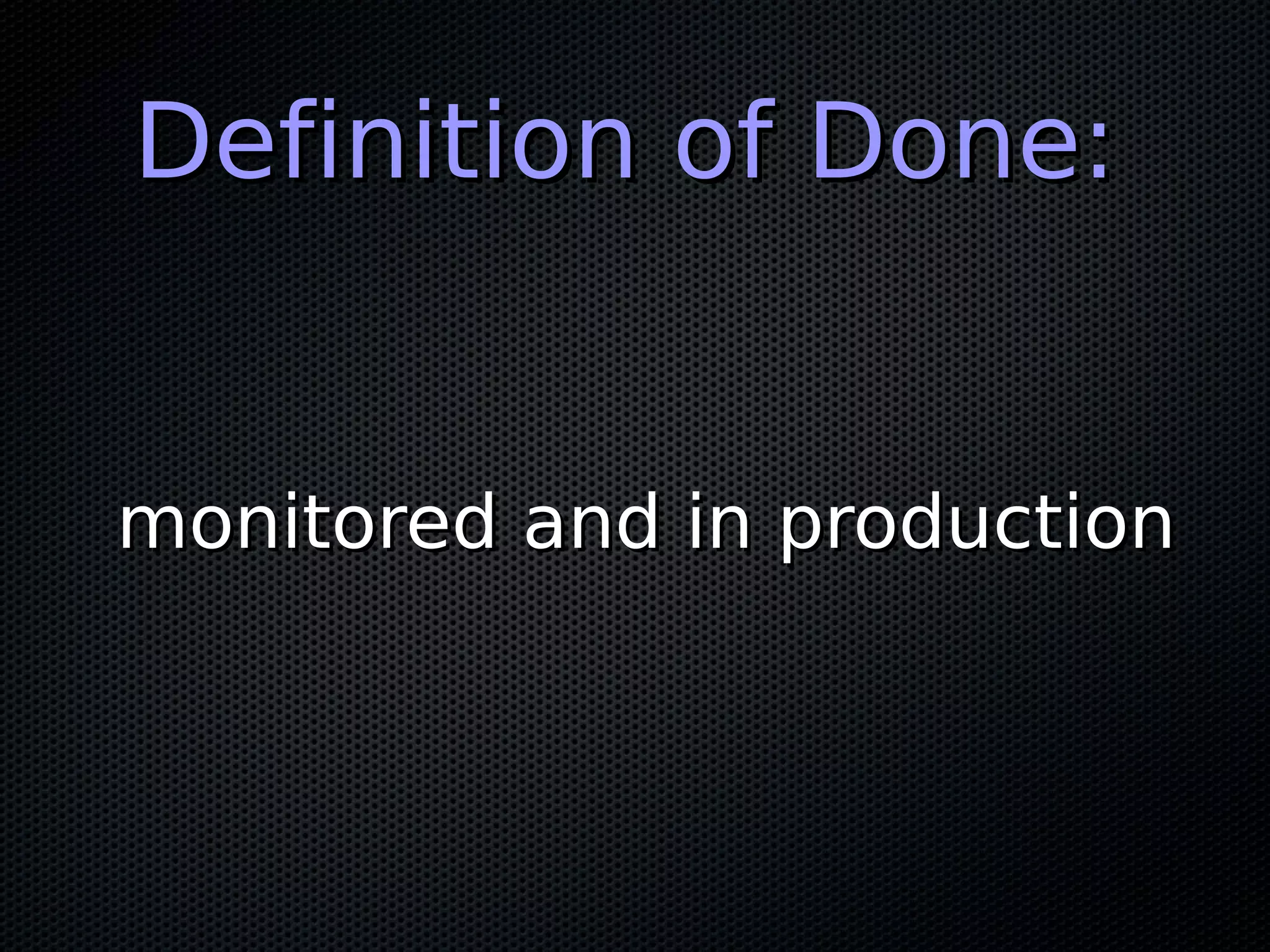 Definition of Done:Definition of Done:
monitored and in productionmonitored and in production
 