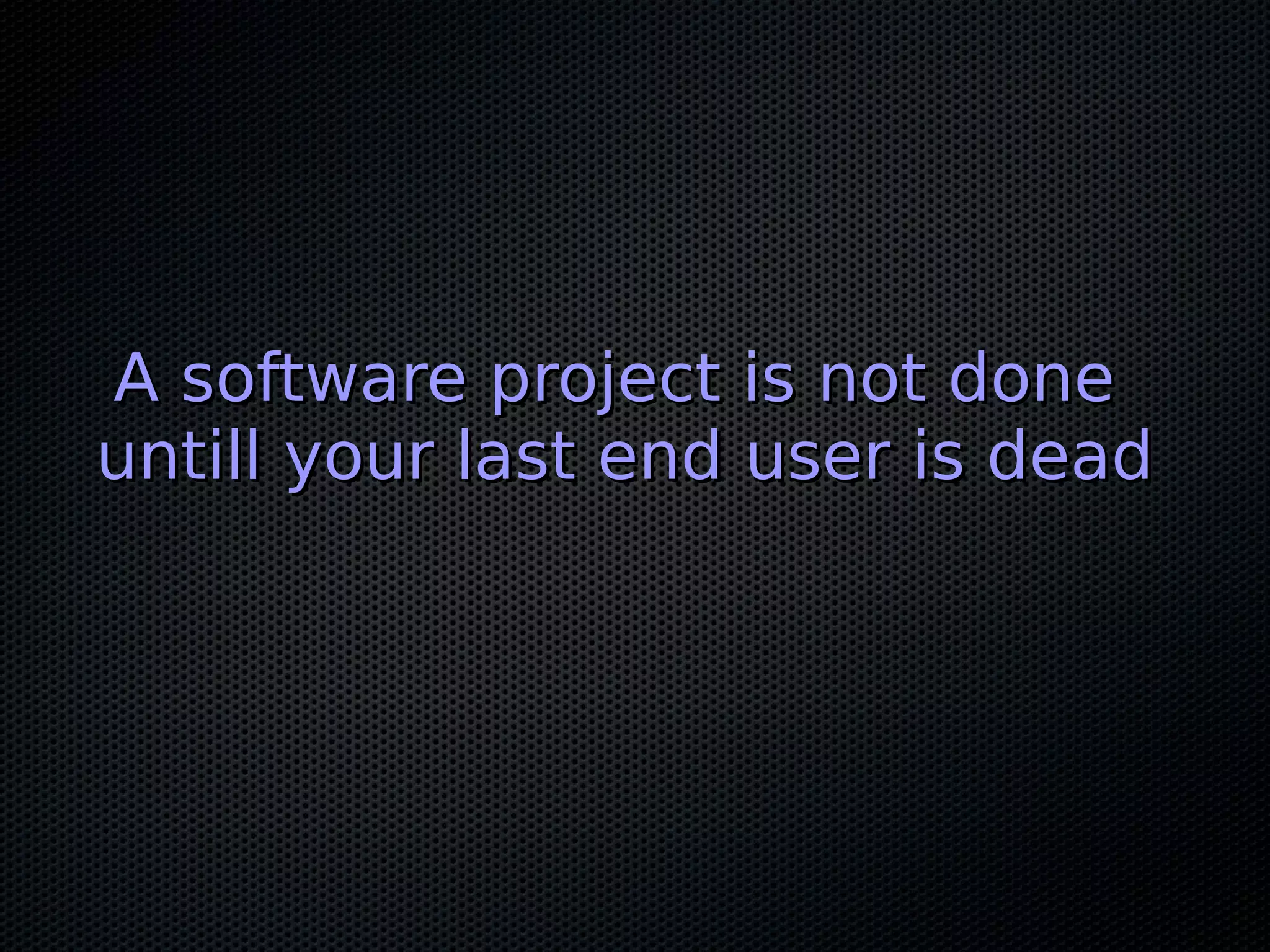 A software project is not doneA software project is not done
untill your last end user is deaduntill your last end user is dead
 