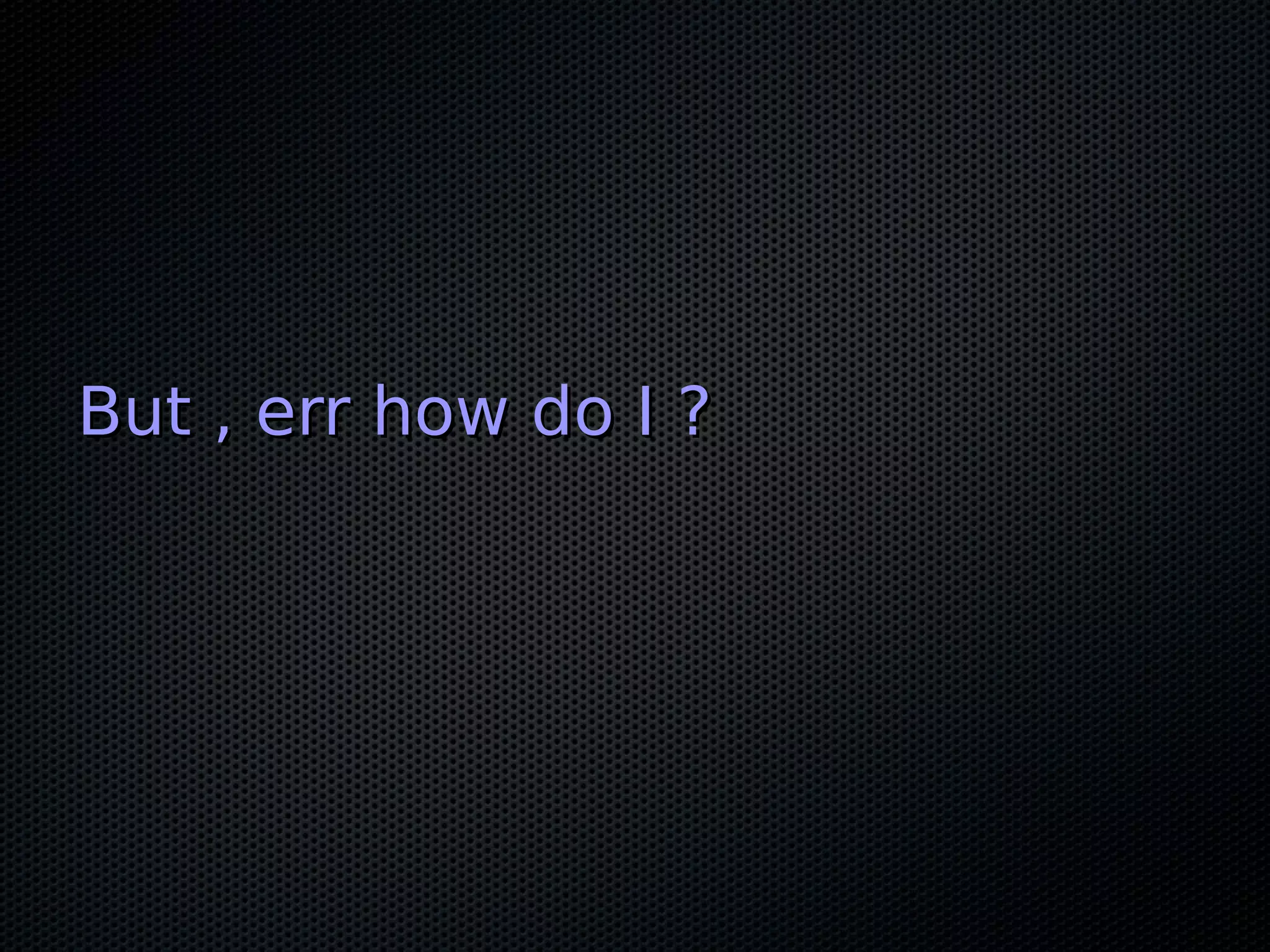 But , err how do I ?But , err how do I ?
 