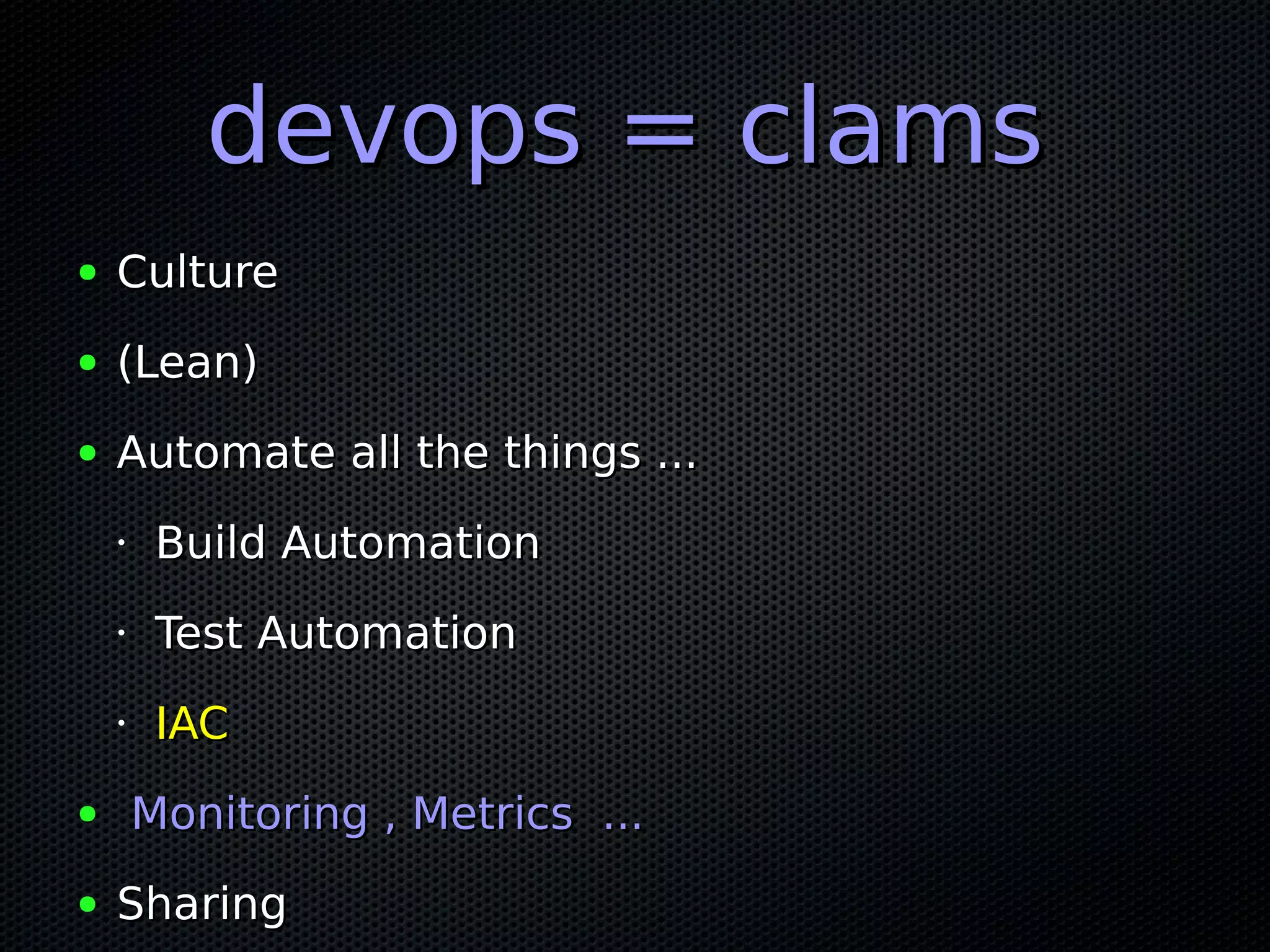 devops = clamsdevops = clams
● CultureCulture
● (Lean)(Lean)
● Automate all the things ...Automate all the things ...
•
Build AutomationBuild Automation
•
Test AutomationTest Automation
•
IACIAC
● Monitoring , Metrics ...Monitoring , Metrics ...
● SharingSharing
 