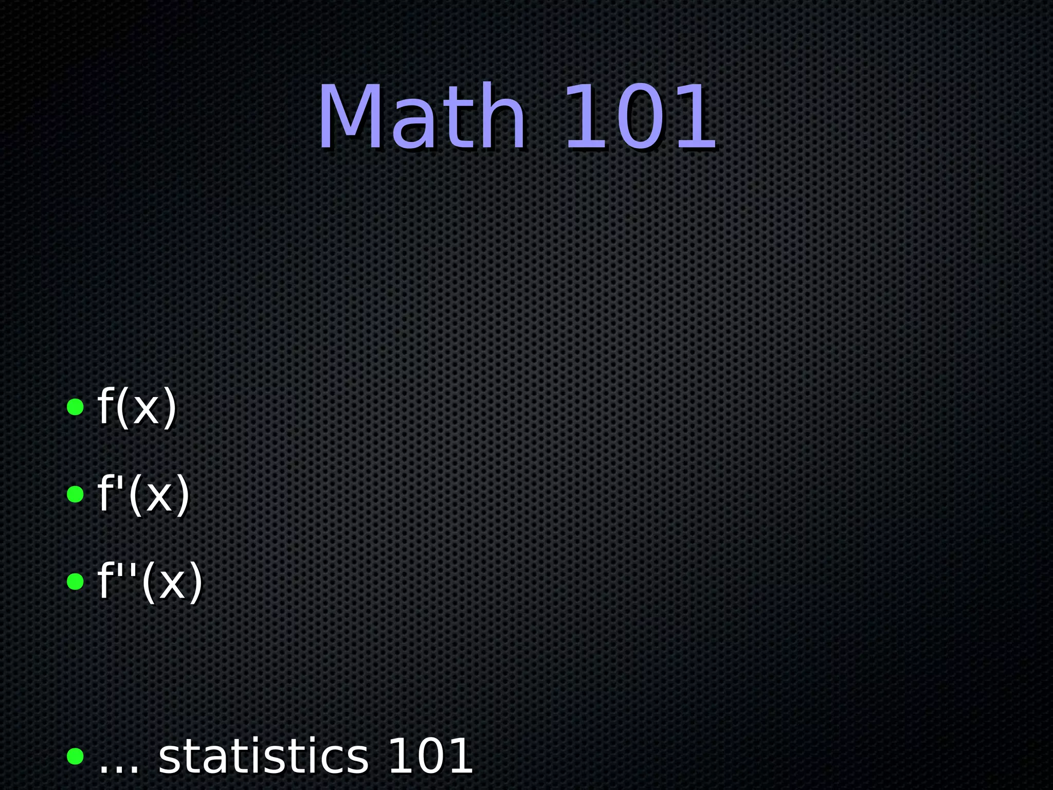 Math 101Math 101
● f(x)f(x)
● f'(x)f'(x)
● f''(x)f''(x)
● ... statistics 101... statistics 101
 