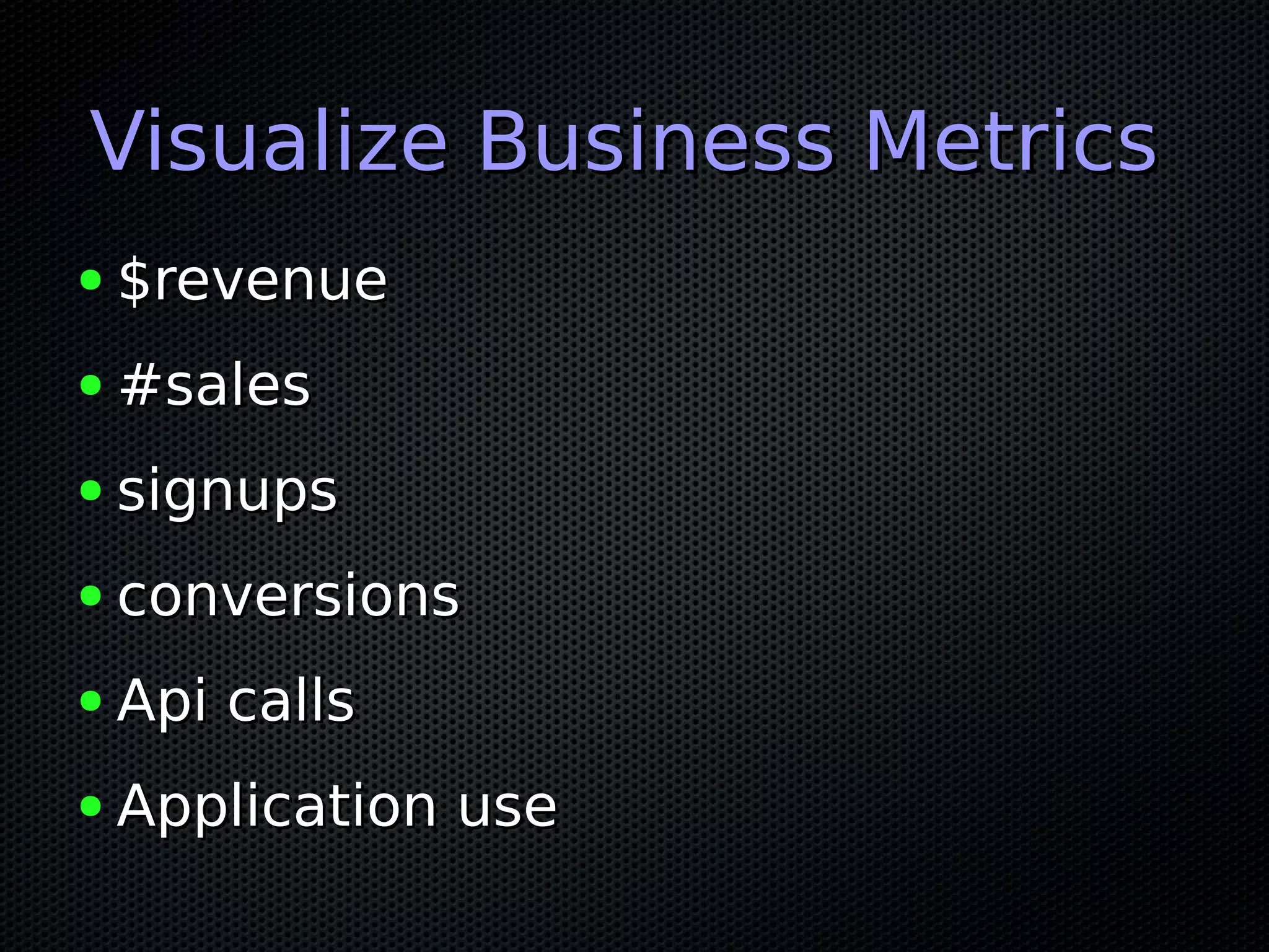Visualize Business MetricsVisualize Business Metrics
● $revenue$revenue
● #sales#sales
● signupssignups
● conversionsconversions
● Api callsApi calls
● Application useApplication use
 