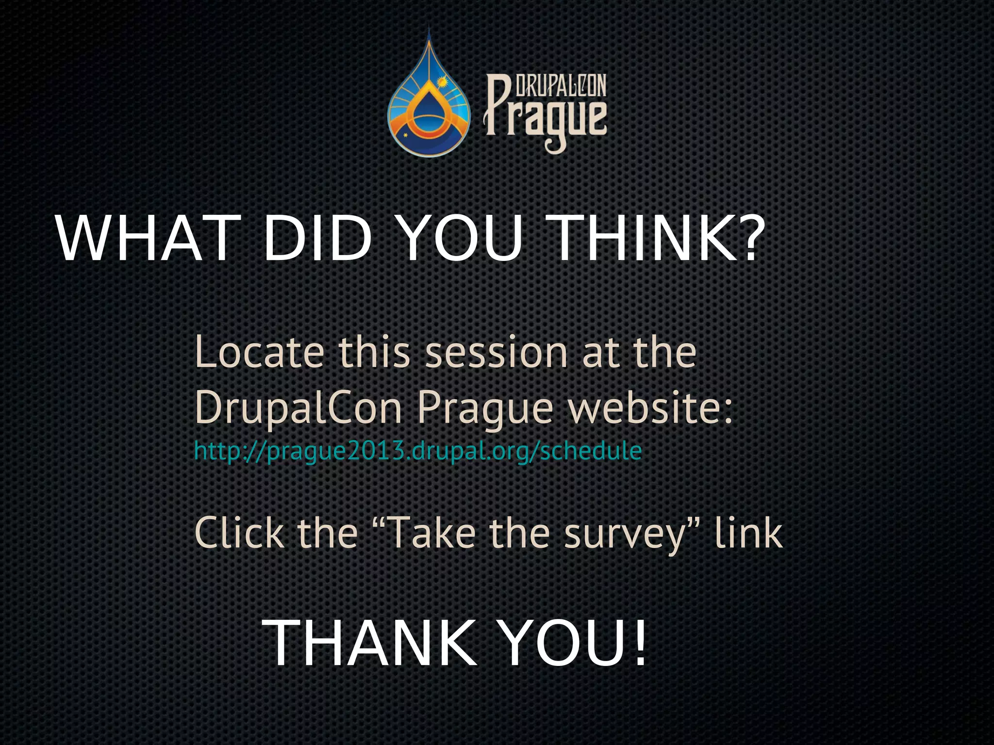 THANK YOU!
WHAT DID YOU THINK?
Locate this session at the
DrupalCon Prague website:
http://prague2013.drupal.org/schedule
Click the “Take the survey” link
 