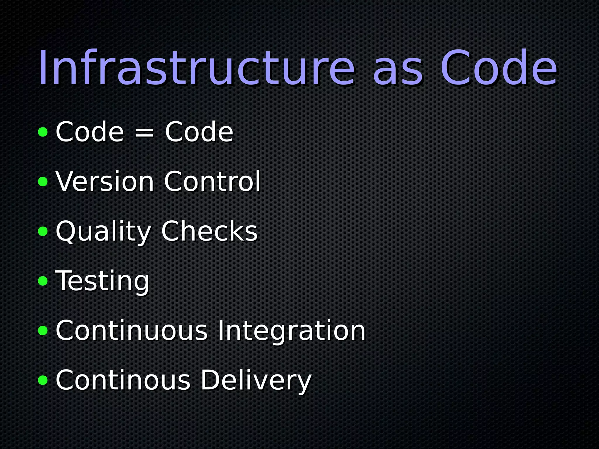 Infrastructure as CodeInfrastructure as Code
● Code = CodeCode = Code
● Version ControlVersion Control
● Quality ChecksQuality Checks
● TestingTesting
● Continuous IntegrationContinuous Integration
● Continous DeliveryContinous Delivery
 