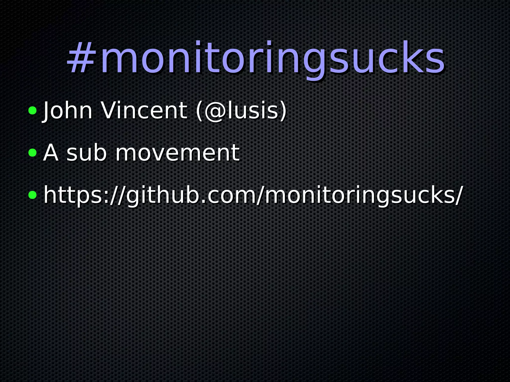 #monitoringsucks#monitoringsucks
● John Vincent (@lusis)John Vincent (@lusis)
● A sub movementA sub movement
● https://github.com/monitoringsucks/https://github.com/monitoringsucks/
 
