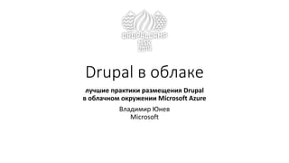 Drupal в облаке 
лучшие практики размещения Drupal 
в облачном окружении Microsoft Azure 
Владимир Юнев 
Microsoft 
 