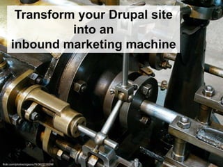 Transform your Drupal site
into an
inbound marketing machine
flickr.com/photos/zigazou76/3622235298
 