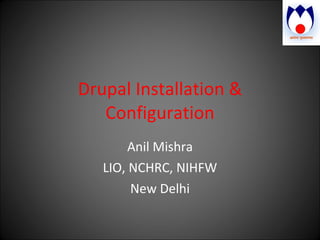 Drupal Installation & Configuration Anil Mishra LIO, NCHRC, NIHFW New Delhi 
