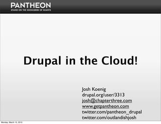 Drupal in the Cloud!

                                   Josh Koenig
                                   drupal.org/user/3313
                                   josh@chapterthree.com
                                   www.getpantheon.com
                                   twitter.com/pantheon_drupal
                                   twitter.com/outlandishjosh
Monday, March 15, 2010
 