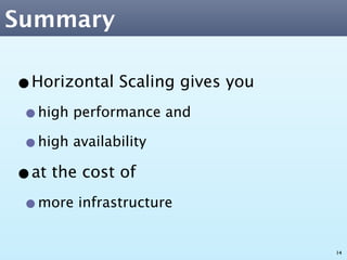 Summary

•Horizontal Scaling gives you
 •high performance and
 •high availability
•at the cost of
 •more infrastructure
                                14
 