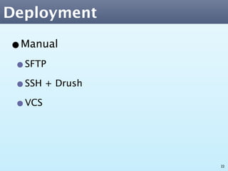 Deployment

•Manual
 •SFTP
 •SSH + Drush
 •VCS


                22
 