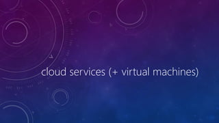cloud services (+ virtual machines)
 