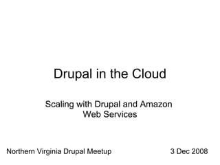 Drupal in the Cloud

           Scaling with Drupal and Amazon
                    Web Services



Northern Virginia Drupal Meetup         3 Dec 2008
 
